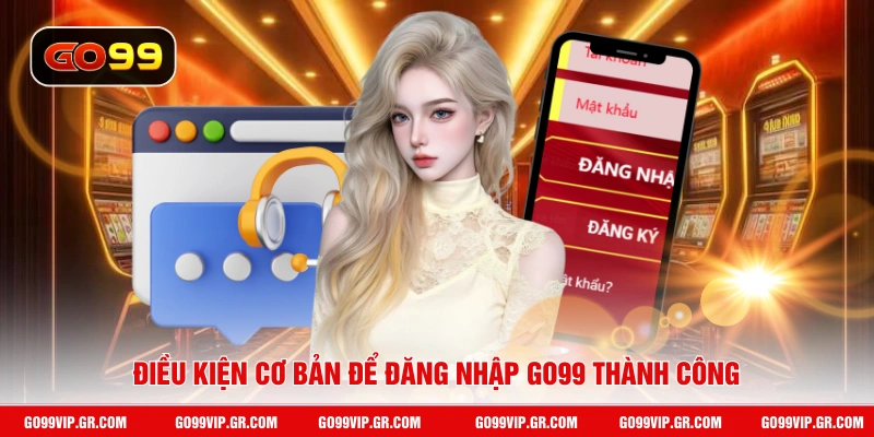 Đăng Nhập GO99 Điều kiện cơ bản để đăng nhập GO99 thành công