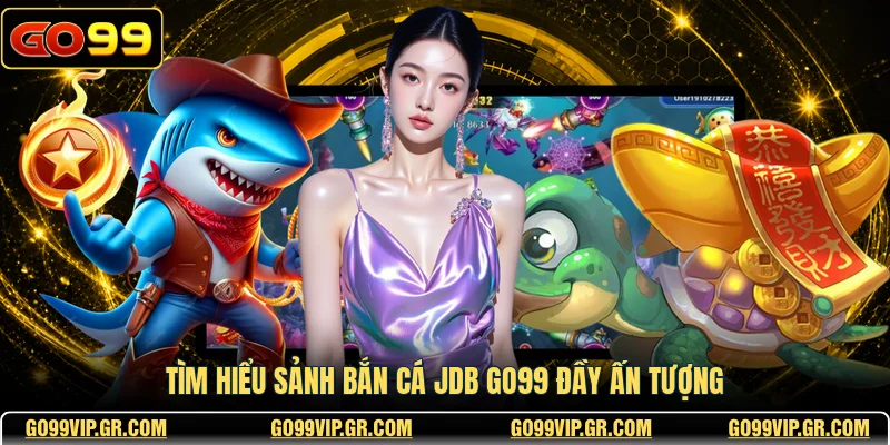 Bắn Cá JDB GO99 - Sảnh Game Săn Thưởng Đỉnh Cao Nhất Tìm hiểu sảnh bắn cá JDB GO99 đầy ấn tượng