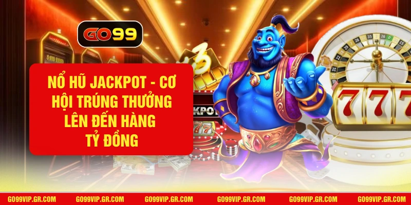 Nổ Hũ Jackpot GO99 - Cơ Hội Trúng Thưởng Lên Đến Hàng Tỷ Đồng Nổ Hũ Jackpot