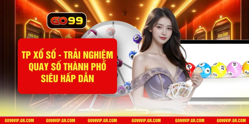 TP Xổ Số GO99 - Trải Nghiệm Quay Số Thành Phố Siêu Hấp Dẫn TP Xổ Số