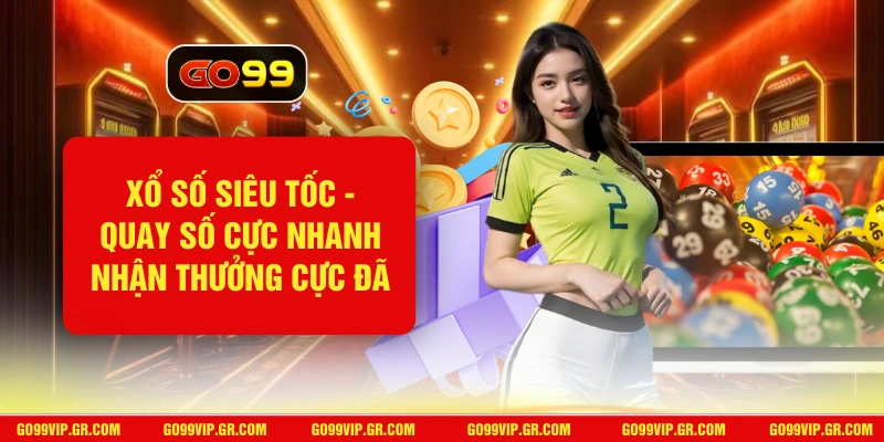 Xổ Số Siêu Tốc GO99 - Quay Số Cực Nhanh Nhận Thưởng Cực Đã Xổ Số Siêu Tốc