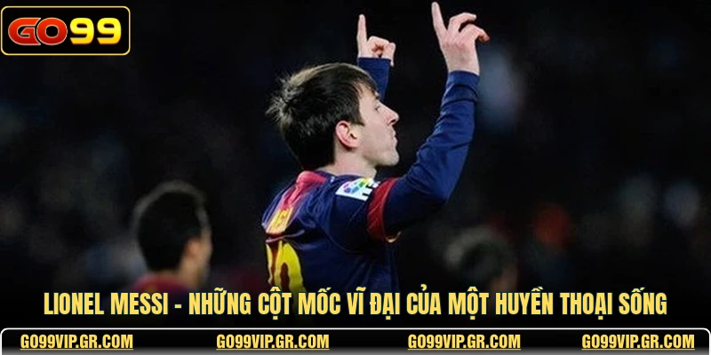 Lionel Messi - Những Cột Mốc Vĩ Đại Của Một Huyền Thoại 2026 Lionel Messi